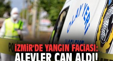 İzmir'de yangın faciası: Alevler can aldı!