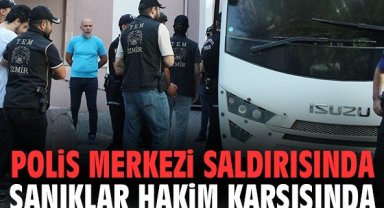 İzmir'deki polis merkezi saldırısında sanıklar hakim karşısında