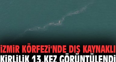 İzmir Körfezi'nde dış kaynaklı kirlilik 13.kez görüntülendi