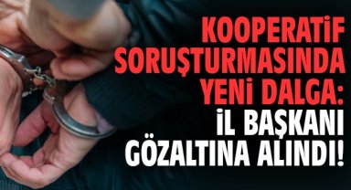 Kooperatif soruşturmasında yeni dalga: İl Başkanı gözaltına alındı!