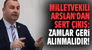 Milletvekili Arslan'dan sert çıkış: Zamlar geri alınmalıdır!