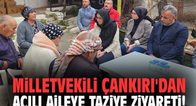 Milletvekili Çankırı'dan acılı aileye taziye ziyareti!