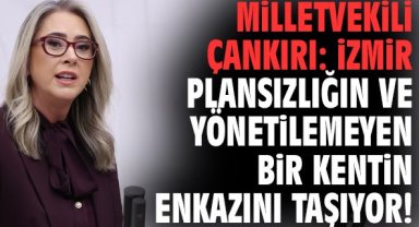 Milletvekili Çankırı: İzmir plansızlığın ve yönetilemeyen bir kentin enkazını taşıyor!