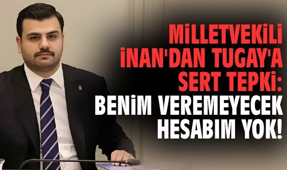 Milletvekili İnan'dan Tugay'a sert tepki: Benim veremeyecek hesabım yok!