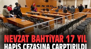 Nevzat Bahtiyar 17 yıl hapis cezasına çarptırıldı