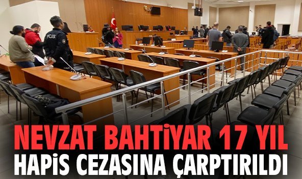 Nevzat Bahtiyar 17 yıl hapis cezasına çarptırıldı