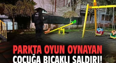 Parkta oyun oynayan çocuğa bıçaklı saldırı!