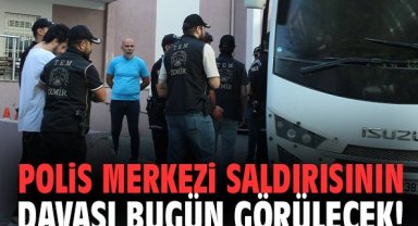 Polis merkezi saldırısının davası bugün görülecek!