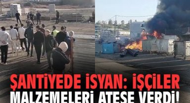 Şantiyede isyan: İşçiler malzemeleri ateşe verdi!