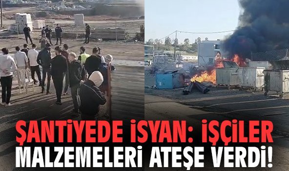 Şantiyede isyan: İşçiler malzemeleri ateşe verdi!