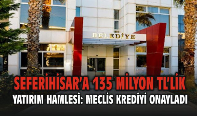 Seferihisar’a 135 Milyon TL’lik Yatırım Hamlesi: Meclis Krediyi Onayladı