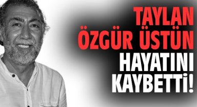Taylan Özgür Üstün hayatını kaybetti!
