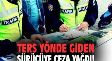 Ters yönde giden sürücüye ceza yağdı!