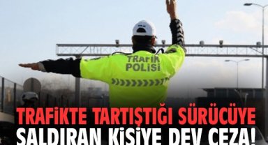 Trafikte tartıştığı sürücüye saldıran kişiye dev ceza!