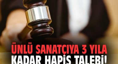 Ünlü sanatçıya 3 yıla kadar hapis talebi!
