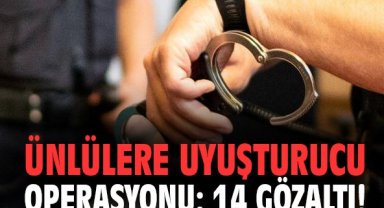 Ünlülere uyuşturucu operasyonu: 14 gözaltı!