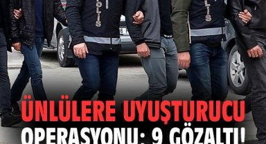 Ünlülere uyuşturucu operasyonu: 9 gözaltı!