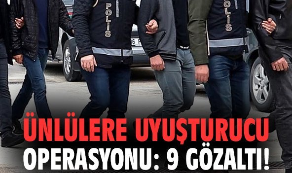 Ünlülere uyuşturucu operasyonu: 9 gözaltı!