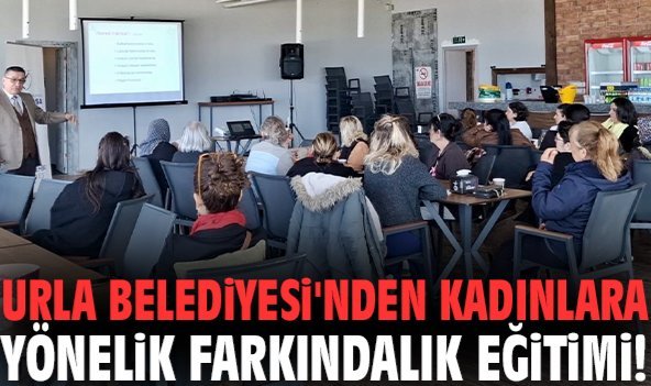 Urla Belediyesi'nden kadınlara yönelik farkındalık eğitimi!