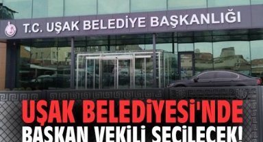 Uşak Belediyesi'nde Başkan vekili seçilecek!