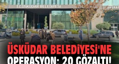 Üsküdar Belediyesi'ne operasyon: 20 gözaltı!