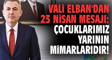 Vali Elban'dan 23 Nisan mesajı: Çocuklarımız yarının mimarlarıdır!