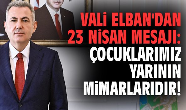 Vali Elban'dan 23 Nisan mesajı: Çocuklarımız yarının mimarlarıdır!
