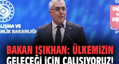 Bakan Işıkhan: Ülkemizin geleceği için çalışıyoruz!