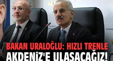 Bakan Uraloğlu: Hızlı trenle Akdeniz'e ulaşacağız!