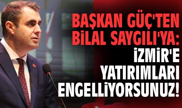 Başkan Güç'ten Bilal Saygılı'ya: İzmir'e yatırımları engelliyorsunuz!