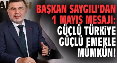 Başkan Saygılı'dan 1 Mayıs mesajı: Güçlü Türkiye güçlü emekle mümkün!