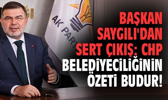 Başkan Saygılı'dan sert çıkış: CHP belediyeciliğinin özeti budur!