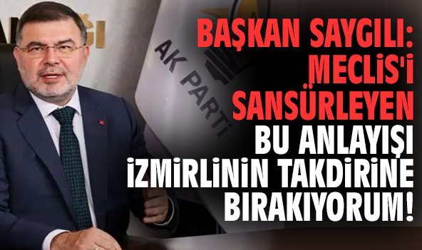 Başkan Saygılı: Meclis'i sansürleyen bu anlayışı İzmirlinin takdirine bırakıyorum!