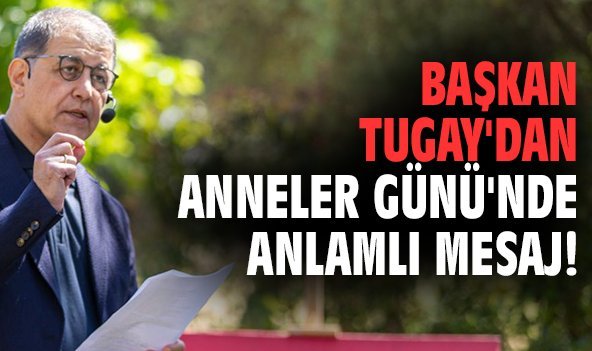 Başkan Tugay'dan Anneler Günü'nde anlamlı mesaj!