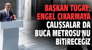 Başkan Tugay: Engel çıkarmaya çalışsalar da Buca Metrosu'nu bitireceğiz
