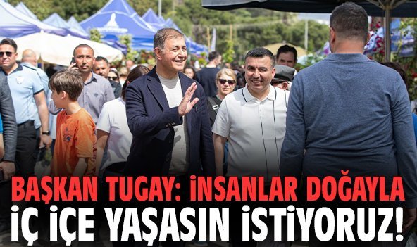 Başkan Tugay: İnsanlar doğayla iç içe yaşasın istiyoruz!