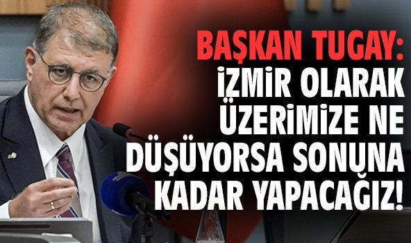 Başkan Tugay: İzmir olarak üzerimize ne düşüyorsa sonuna kadar yapacağız!