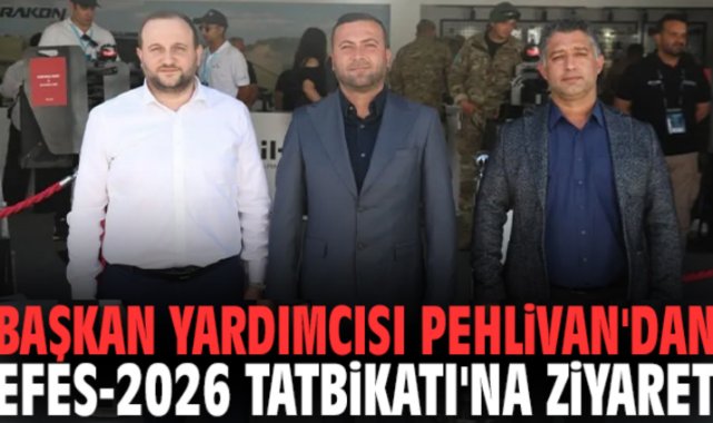 Başkan Yardımcısı Pehlivan'dan EFES-2026 Tatbikatı'na ziyaret