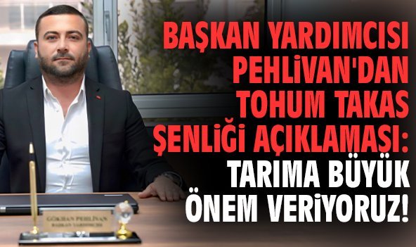 Başkan Yardımcısı Pehlivan'dan Tohum Takas Şenliği açıklaması: Tarıma büyük önem veriyoruz!