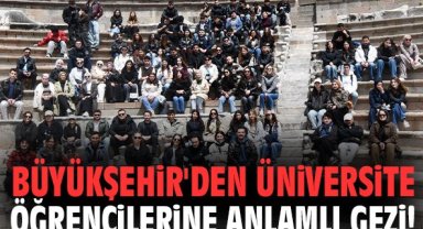 Büyükşehir'den üniversite öğrencilerine anlamlı gezi!