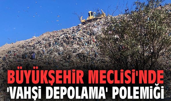 Büyükşehir Meclisi'nde 'vahşi depolama' polemiği