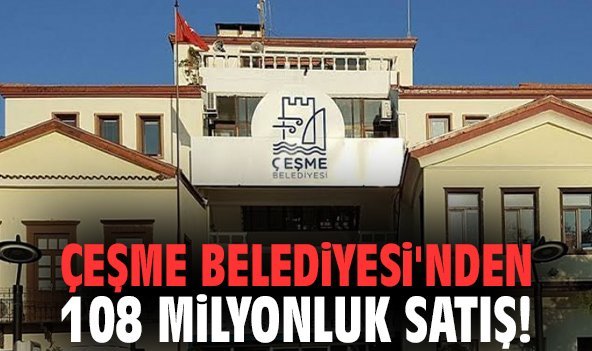 Çeşme Belediyesi'nden 108 milyonluk satış!