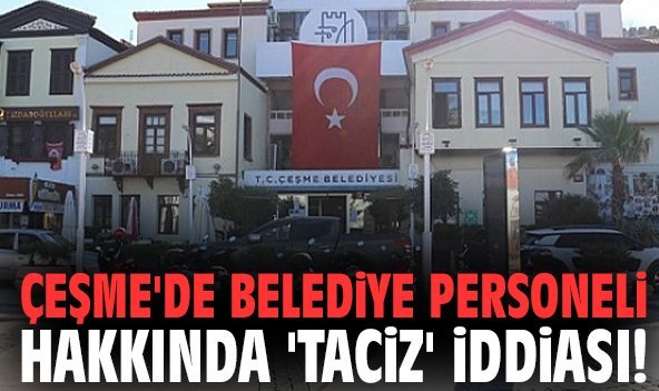 Çeşme'de belediye personeli hakkında 'taciz' iddiası!