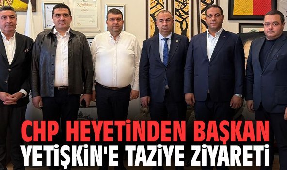 CHP heyetinden Başkan Yetişkin'e taziye ziyareti