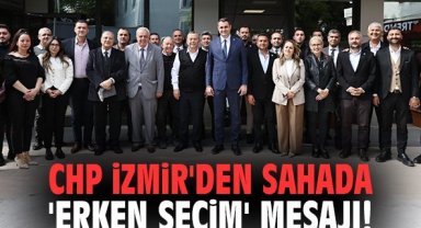 CHP İzmir'den sahada 'erken seçim' mesajı!