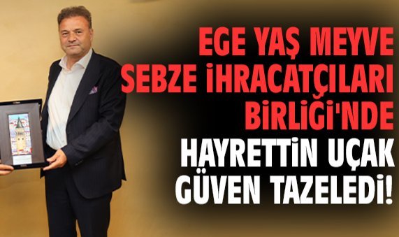 Ege Yaş Meyve Sebze İhracatçıları Birliği'nde Hayrettin Uçak güven tazeledi!