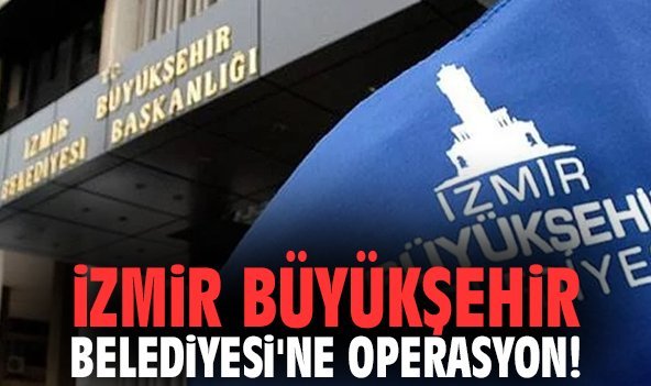 İzmir Büyükşehir Belediyesi'ne operasyon!