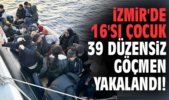İzmir'de 16'sı çocuk 39 düzensiz göçmen yakalandı!