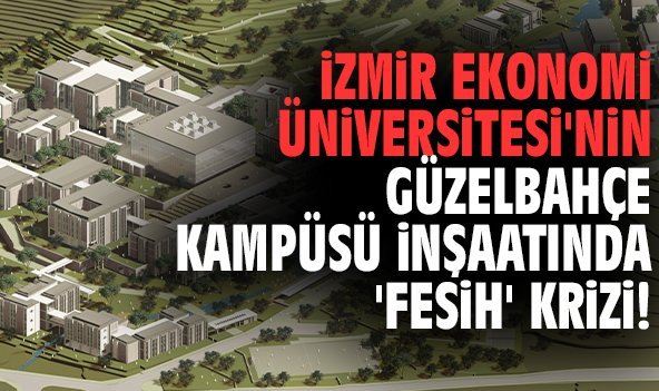 İzmir Ekonomi Üniversitesi'nin Güzelbahçe Kampüsü inşaatında 'fesih' krizi!