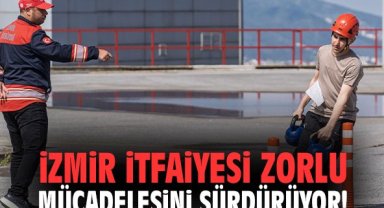 İzmir İtfaiyesi zorlu mücadelesini sürdürüyor!